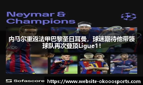 内马尔重返法甲巴黎圣日耳曼，球迷期待他带领球队再次登顶Ligue1！